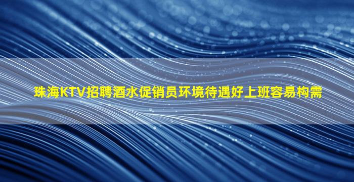 珠海KTV招聘酒水促销员环境待遇好上班容易构需